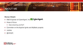 ABOUT ME
Roman Shtykh
 R&D Engineer at CyberAgent, Inc.
 Areas of focus
 Data streaming and NLP
 Committer on the Apache Ignite and MyBatis projects
 Judoka
 @rshtykh
 