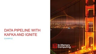 DATA PIPELINE WITH
KAFKA AND IGNITE
EXAMPLE
 