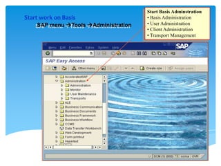 Start work on Basis
SAP menu Tools Administration

Start Basis Adminstration
• Basis Administration
• User Administration
• Client Administration
• Transport Management

 