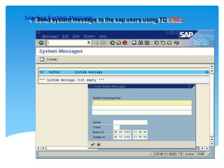 Sending System Message to the sap users using TC SM02.
 Send system message

 