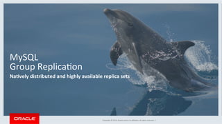 Copyright	©	2016,	Oracle	and/or	its	aﬃliates.	All	rights	reserved.		|	
	
		
MySQL	
Group	ReplicaOon	
Na7vely	distributed	and	highly	available	replica	sets	
 