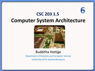 CSC 203 1.5
Computer System Architecture
Budditha Hettige
Department of Statistics and Computer Science
University of Sri Jayewardenepura
 