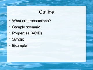 Outline

What are transactions?

Sample scenario

Properties (ACID)

Syntax

Example
 