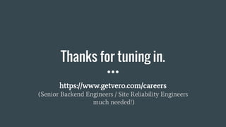 https://www.getvero.com/careers
(Senior Backend Engineers / Site Reliability Engineers
much needed!)
Thanks for tuning in.
 