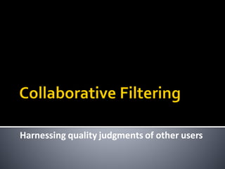 Harnessing quality judgments of other users
 