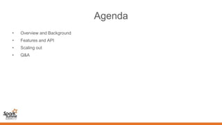 Agenda
• Overview and Background
• Features and API
• Scaling out
• Q&A
 
