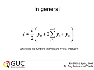 ENEM602 Spring 2007
Dr. Eng. Mohammad Tawfik
In general






++≈ ∑
−
=
n
n
i
i yyy
h
I
1
1
0 2
2
Where n is the number if intervals and h=total interval/n
 