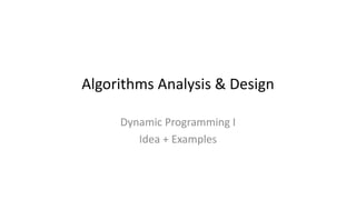 Algorithms Analysis & Design
Dynamic Programming I
Idea + Examples
 