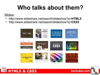 Who talks about them? Slides: http://www.slideshare.net/search/slideshow?q= HTML5 http://www.slideshare.net/search/slideshow?q= CSS3 