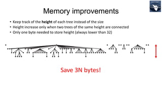 Memory improvements
• Keep track of the height of each tree instead of the size
• Height increase only when two trees of the same height are connected
• Only one byte needed to store height (always lower than 32)
Save 3N bytes!
 