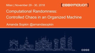Computational Randomness:
Controlled Chaos in an Organized Machine
Amanda Sopkin @amandasopkin
Milan | November 29 - 30, 2018
 