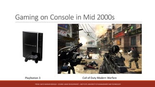 Gaming	on	Console	in	Mid	2000s
FROM:	HAFIZ	AMMAR	SIDDIQUI	– COURSE:	GAME	DEVELOPMENT	– INSTITUTE:	UNIVERSITY	OF	MANAGEMENT	AND	TECHNOLOGY
PlayStation	3 Call	of	Duty	Modern	Warfare
 