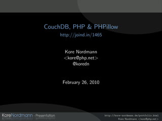 CouchDB, PHP & PHPillow
     http://joind.in/1465


      Kore Nordmann
      <kore@php.net>
         @koredn


      February 26, 2010




                            http://kore-nordmann.de/portfolio.html
                                      Kore Nordmann <kore@php.net>
 