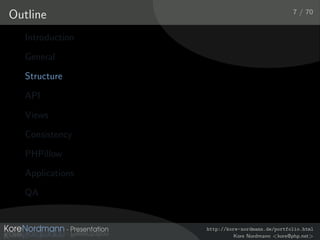 7 / 70
Outline
   Introduction

   General

   Structure

   API

   Views

   Consistency

   PHPillow

   Applications

   QA


                  http://kore-nordmann.de/portfolio.html
                            Kore Nordmann <kore@php.net>
 