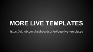 https://github.com/keyboardsurfer/idea-live-templates
MORE LIVE TEMPLATES
 