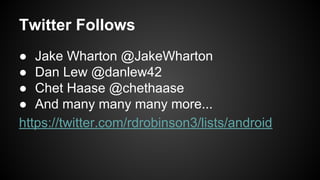Twitter Follows
● Jake Wharton @JakeWharton
● Dan Lew @danlew42
● Chet Haase @chethaase
● And many many many more...
https://twitter.com/rdrobinson3/lists/android
 