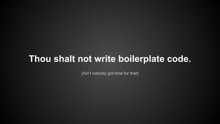 Thou shalt not write boilerplate code.
(Ain’t nobody got time for that)
 