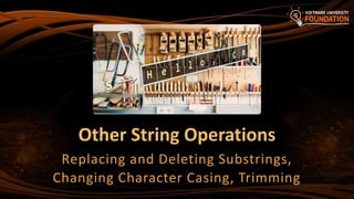 Other String Operations
Replacing and Deleting Substrings,
Changing Character Casing, Trimming
 