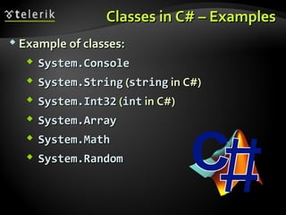 Classes in C# – ExamplesClasses in C# – Examples
 Example of classes:Example of classes:
 System.ConsoleSystem.Console
 System.StringSystem.String ((stringstring in C#)in C#)
 System.Int32System.Int32 ((intint in C#)in C#)
 System.ArraySystem.Array
 System.MathSystem.Math
 System.RandomSystem.Random
 