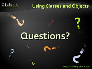 Questions?Questions?
Using Classes and ObjectsUsing Classes and Objects
http://academy.telerik.com
 