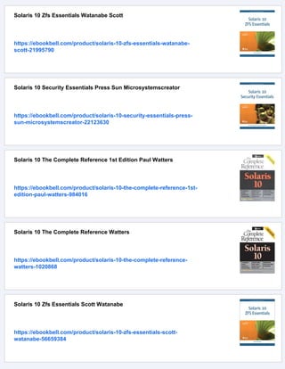 Solaris 10 Zfs Essentials Watanabe Scott
https://ebookbell.com/product/solaris-10-zfs-essentials-watanabe-
scott-21995790
Solaris 10 Security Essentials Press Sun Microsystemscreator
https://ebookbell.com/product/solaris-10-security-essentials-press-
sun-microsystemscreator-22123630
Solaris 10 The Complete Reference 1st Edition Paul Watters
https://ebookbell.com/product/solaris-10-the-complete-reference-1st-
edition-paul-watters-984016
Solaris 10 The Complete Reference Watters
https://ebookbell.com/product/solaris-10-the-complete-reference-
watters-1020868
Solaris 10 Zfs Essentials Scott Watanabe
https://ebookbell.com/product/solaris-10-zfs-essentials-scott-
watanabe-56659384
 