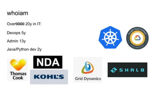 whoiam
Over9000 20y in IT:
Devops 5y
Admin 13y
Java/Python dev 2y
 