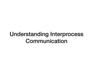 Understanding Interprocess
Communication
 