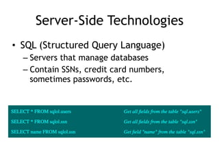 Server-Side Technologies
• SQL (Structured Query Language)
– Servers that manage databases
– Contain SSNs, credit card numbers,
sometimes passwords, etc.
 
