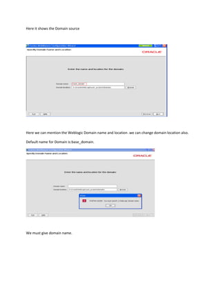 Here it shows the Domain source

Here we can mention the Weblogic Domain name and location .we can change domain location also.
Default name for Domain is:base_domain.

We must give domain name.

 
