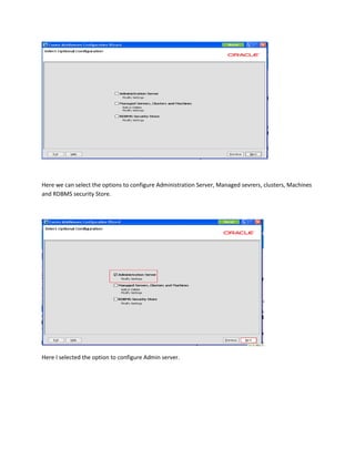 Here we can select the options to configure Administration Server, Managed sevrers, clusters, Machines
and RDBMS security Store.

Here I selected the option to configure Admin server.

 