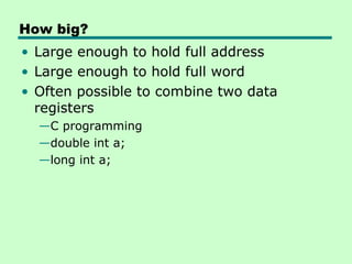 How big?
• Large enough to hold full address
• Large enough to hold full word
• Often possible to combine two data
  registers
  —C programming
  —double int a;
  —long int a;
 