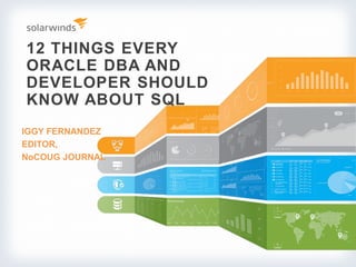12 THINGS EVERY
ORACLE DBA AND
DEVELOPER SHOULD
KNOW ABOUT SQL
IGGY FERNANDEZ
EDITOR,
NoCOUG JOURNAL
 