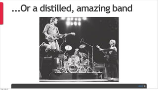 PAGE
...Or a distilled, amazing band
8
Friday, 3 May 13
 