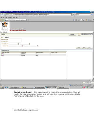 Registration Page: - This page is used to create the new registration. User will
create the new registration details and will edit the existing registration details.
Following are field details for the page.




http://kohlivikram.blogspot.com/
 