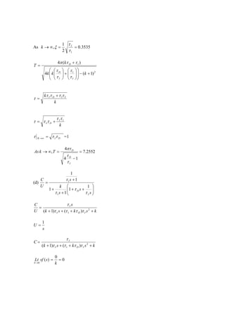 As 3535.0
2
1
,
1
==∞→
τ
τ
ξ I
k
21
1
)1(4
)(4
+−













+





+
=
kkk
k
T
II
D
D
τ
τ
τ
τ
ττπ
k
k IDI ττττ
τ 1+
=
k
I
DI
1ττ
τττ +=
DIK τττ =∞→ =1
2552.7
14
4
, =
−
=∞→
I
D
D
TkAs
τ
τ
πτ
(d)






++
+
+
+
=
s
s
s
k
s
U
C
I
D
τ
τ
τ
τ
1
1
1
1
1
1
1
1
ksksk
s
U
C
IDI
I
++++
= 2
1 )()1( ττττ
τ
s
U
1
=
ksksk
C
IDI
I
++++
= 2
1 )()1( ττττ
τ
0
0
)(
0
==
→ k
ssfLt
S
 