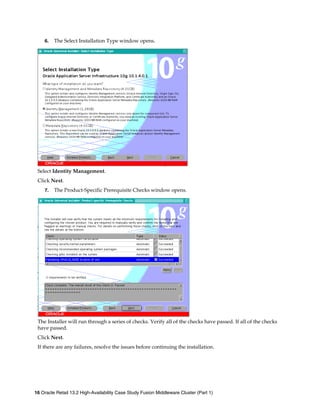 6. The Select Installation Type window opens.
Select Identity Management.
Click Next.
7. The Product-Specific Prerequisite Checks window opens.
The Installer will run through a series of checks. Verify all of the checks have passed. If all of the checks
have passed.
Click Next.
If there are any failures, resolve the issues before continuing the installation.
16 Oracle Retail 13.2 High-Availability Case Study Fusion Middleware Cluster (Part 1)
 