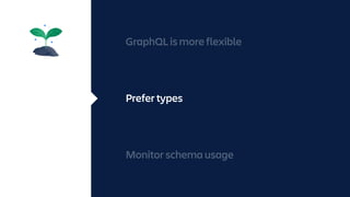 GraphQL is more flexible
Prefer types
Monitor schema usage
 