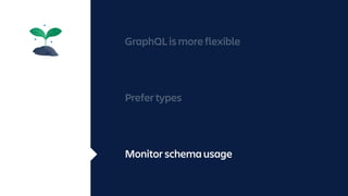 GraphQL is more flexible
Prefer types
Monitor schema usage
 