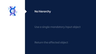 No hierarchy
Use a single mandatory input object
Return the affected object
 