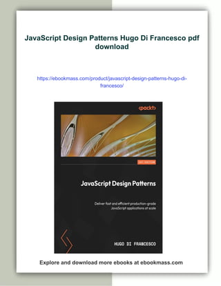 JavaScript Design Patterns Hugo Di Francesco pdf
download
https://ebookmass.com/product/javascript-design-patterns-hugo-di-
francesco/
Explore and download more ebooks at ebookmass.com
 