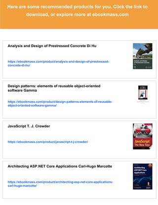 Here are some recommended products for you. Click the link to
download, or explore more at ebookmass.com
Analysis and Design of Prestressed Concrete Di Hu
https://ebookmass.com/product/analysis-and-design-of-prestressed-
concrete-di-hu/
Design patterns: elements of reusable object-oriented
software Gamma
https://ebookmass.com/product/design-patterns-elements-of-reusable-
object-oriented-software-gamma/
JavaScript T. J. Crowder
https://ebookmass.com/product/javascript-t-j-crowder/
Architecting ASP.NET Core Applications Carl-Hugo Marcotte
https://ebookmass.com/product/architecting-asp-net-core-applications-
carl-hugo-marcotte/
 