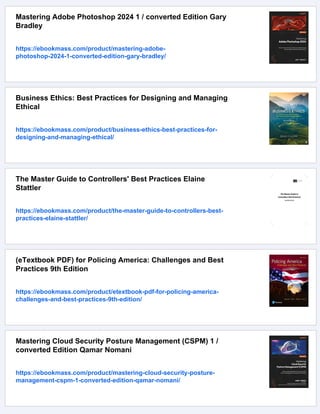 Mastering Adobe Photoshop 2024 1 / converted Edition Gary
Bradley
https://ebookmass.com/product/mastering-adobe-
photoshop-2024-1-converted-edition-gary-bradley/
Business Ethics: Best Practices for Designing and Managing
Ethical
https://ebookmass.com/product/business-ethics-best-practices-for-
designing-and-managing-ethical/
The Master Guide to Controllers' Best Practices Elaine
Stattler
https://ebookmass.com/product/the-master-guide-to-controllers-best-
practices-elaine-stattler/
(eTextbook PDF) for Policing America: Challenges and Best
Practices 9th Edition
https://ebookmass.com/product/etextbook-pdf-for-policing-america-
challenges-and-best-practices-9th-edition/
Mastering Cloud Security Posture Management (CSPM) 1 /
converted Edition Qamar Nomani
https://ebookmass.com/product/mastering-cloud-security-posture-
management-cspm-1-converted-edition-qamar-nomani/
 