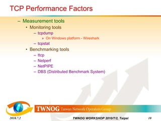 TCP Performance Factors Measurement tools Monitoring tools tcpdump On Windows platform - Wireshark tcpstat Benchmarking tools ttcp Netperf NetPIPE DBS (Distributed Benchmark System) 