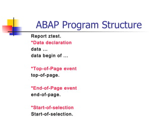 ABAP Program Structure Report ztest. *Data declaration data ... data begin of ... *Top-of-Page event top-of-page. *End-of-Page event end-of-page. *Start-of-selection Start-of-selection. 