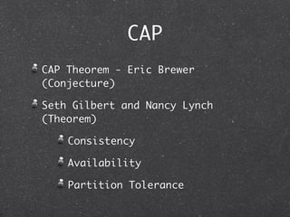 CAP
CAP Theorem - Eric Brewer
(Conjecture)

Seth Gilbert and Nancy Lynch
(Theorem)

    Consistency

    Availability

    Partition Tolerance
 