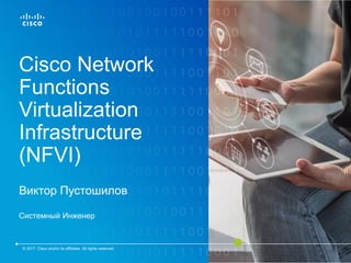 Cisco Network
Functions
Virtualization
Infrastructure
(NFVI)
Виктор Пустошилов
Системный Инженер
© 2017 Cisco and/or its affiliates. All rights reserved.
 