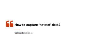 How to capture ‘netstat’ data?
Command : netstat -an
 