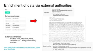 Enrichment of data via external authorities
External authorities:
- Wikidata, VIAF, RKDartists, ODIS,
Geonames, AAT (Getty Vocabularies),
Iconclass
https://www.projectcest.be/wiki/Publicatie:Project_Persist
ente_identificatie
 