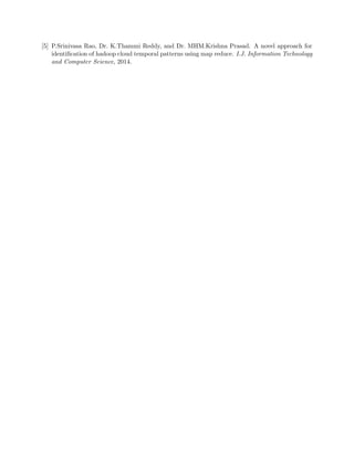 [5] P.Srinivasa Rao, Dr. K.Thammi Reddy, and Dr. MHM.Krishna Prasad. A novel approach for
identiﬁcation of hadoop cloud temporal patterns using map reduce. I.J. Information Technology
and Computer Science, 2014.
 