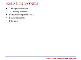 Introduction to Embedded Systems
Real-Time Systems
• Timing requirements
– meeting deadlines
• Periodic and aperiodic tasks
• Shared resources
• Interrupts
 